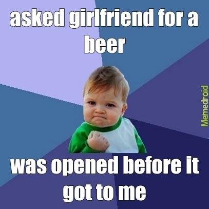 "Je demande une bière à ma copine. Déjà ouverte avant qu'elle ne m'arrive"