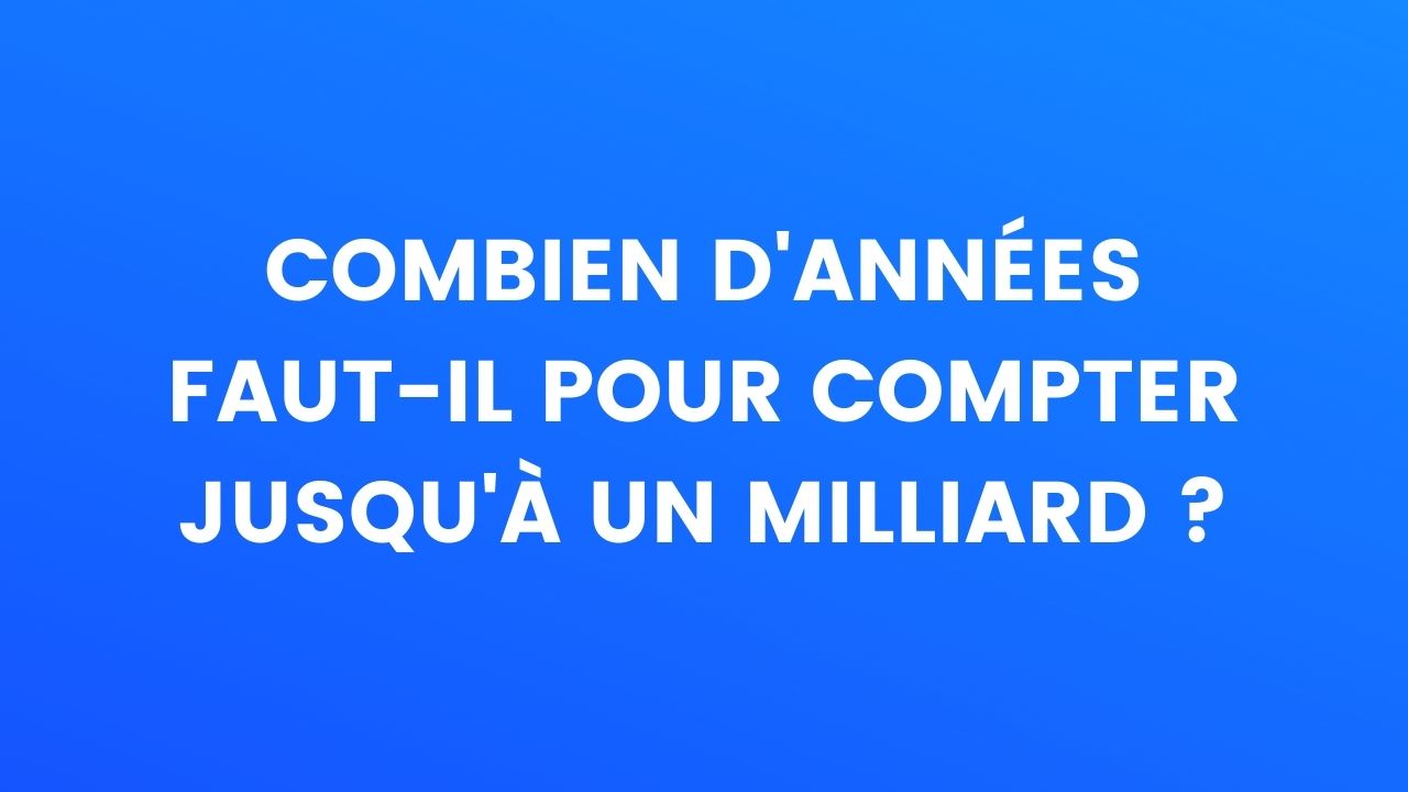 Le saviez-vous : Combien d'années faut-il pour compter jusqu'à un
